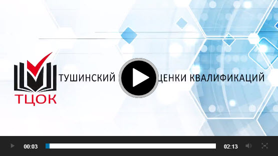 Презентационное видео - ТУШИНСКИЙ ЦЕНТР ОЦЕНКИ КВАЛИФИКАЦИЙ